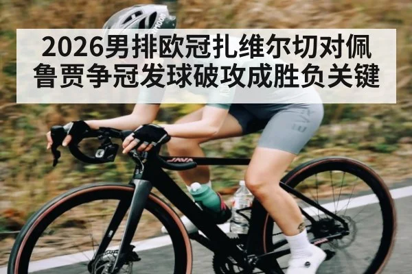 2026男排欧冠扎维尔切对佩鲁贾争冠发球破攻成胜负关键