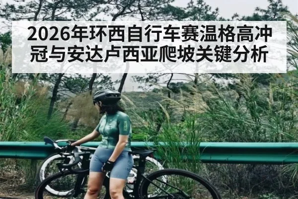 2026年环西自行车赛温格高冲冠与安达卢西亚爬坡关键分析 - leyu App