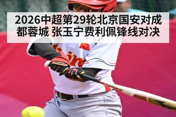 2026中超第29轮北京国安对成都蓉城 张玉宁费利佩锋线对决 | leyu App